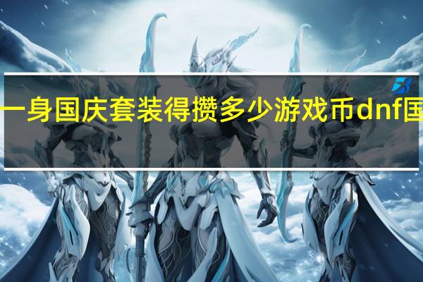 dnf赞一身国庆套装得攒多少游戏币 dnf国庆套多少钱
