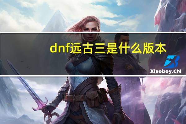 dnf远古三是什么版本（dnf远古三）