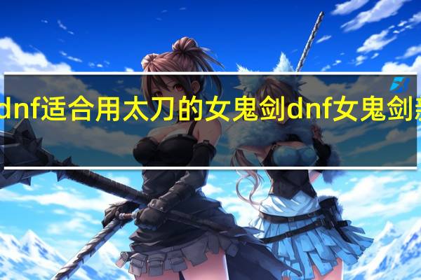 dnf适合用太刀的女鬼剑 dnf女鬼剑新职业