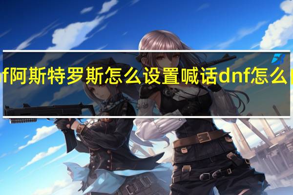 dnf阿斯特罗斯怎么设置喊话 dnf怎么自动喊话