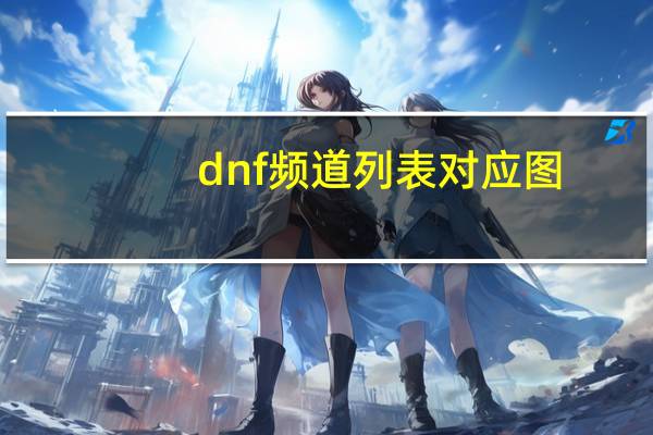 dnf频道列表对应图（dnf电台简介）