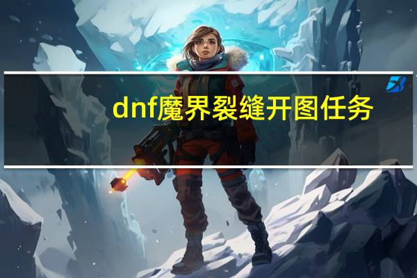 dnf魔界裂缝开图任务（dnf魔界裂缝在哪里）