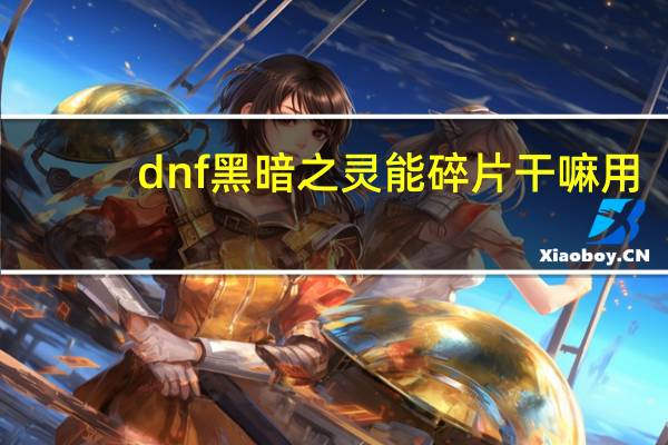 dnf黑暗之灵能碎片干嘛用（dnf强韧的亡灵结晶还有用）
