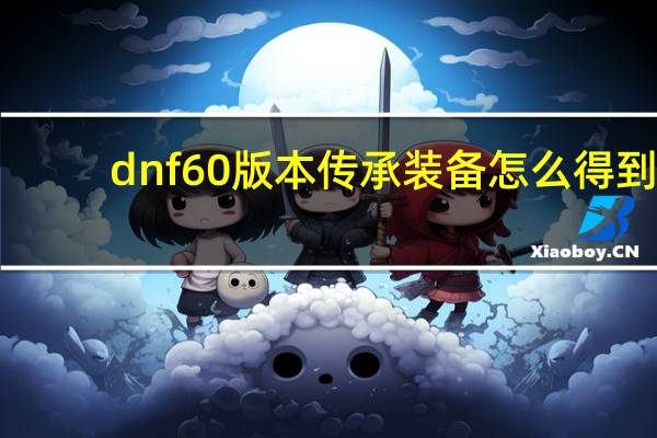 dnf60版本传承装备怎么得到