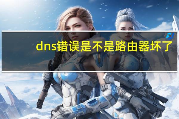 dns错误是不是路由器坏了（dns错误）