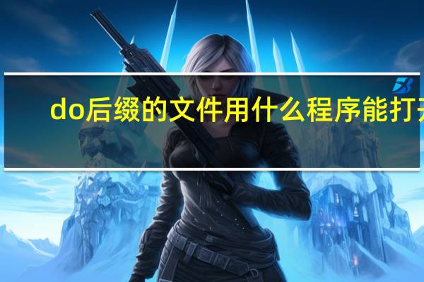 do后缀的文件用什么程序能打开（do文件用什么程序打开）