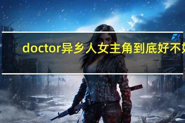 doctor异乡人女主角到底好不好