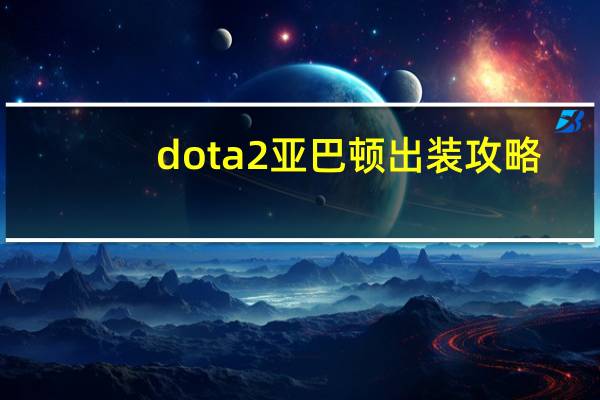 dota2亚巴顿出装攻略（dota2亚巴顿出装）