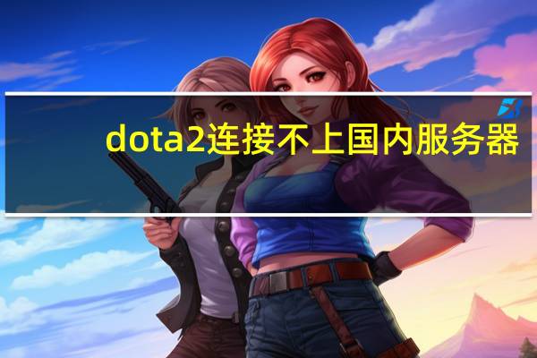 dota2连接不上国内服务器（dota2连接不上）