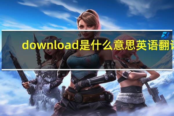 download是什么意思英语翻译（download是什么意思）