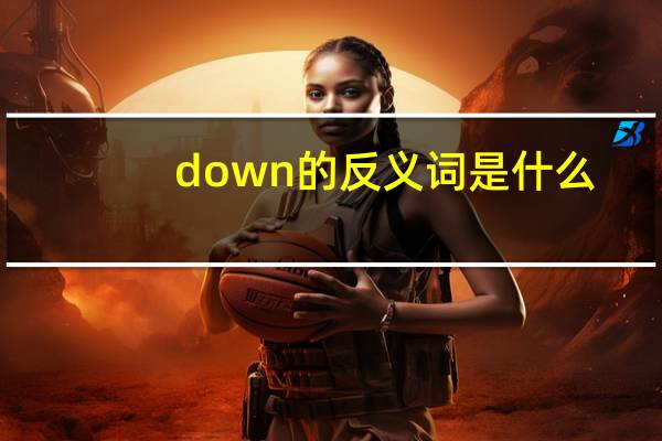 down的反义词是什么