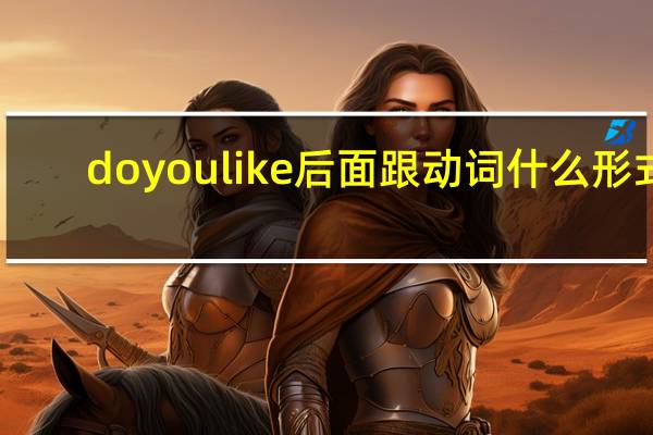 doyoulike后面跟动词什么形式