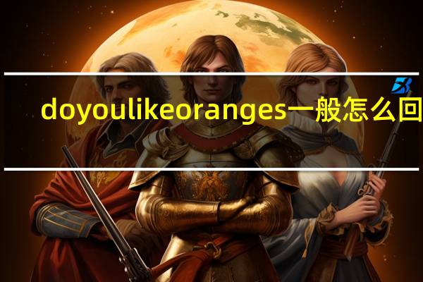 do you like oranges一般怎么回答