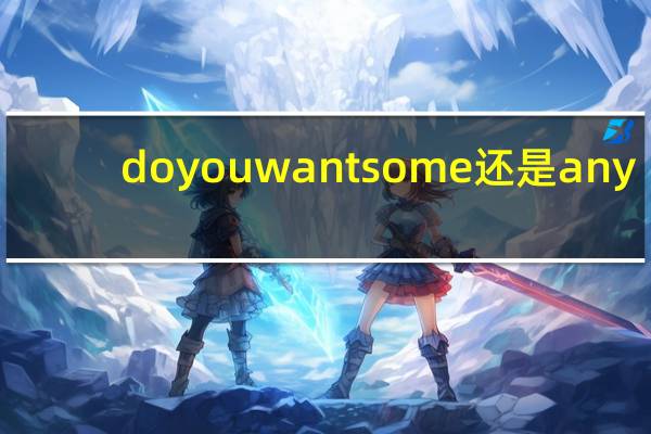 do you want some还是any