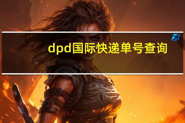 dpd国际快递单号查询（dpd国际快递官网查询）