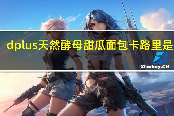 dplus 天然酵母甜瓜面包卡路里是多少