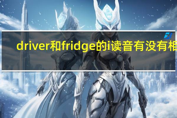 driver和fridge的i读音有没有相同