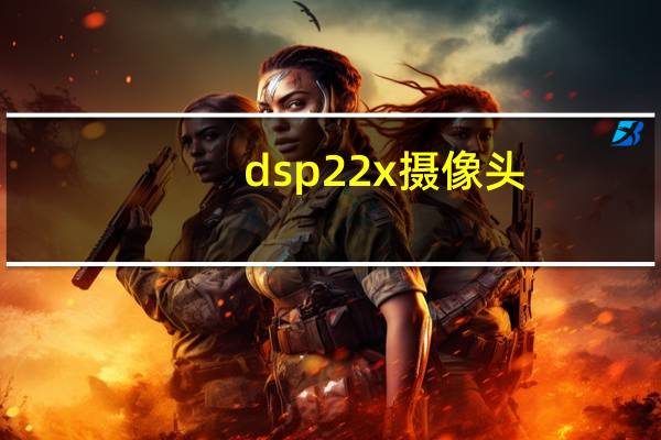 dsp22x摄像头