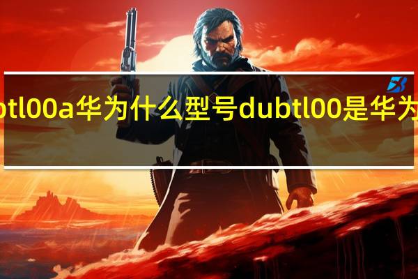 dubtl00a华为什么型号 dubtl00是华为什么手机