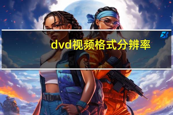 dvd视频格式分辨率（dvd视频格式）