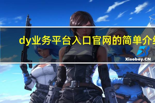 dy业务平台入口官网的简单介绍 - 王者荣耀卡盟自助下单平台
