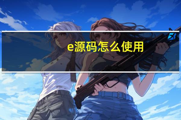 e源码怎么使用