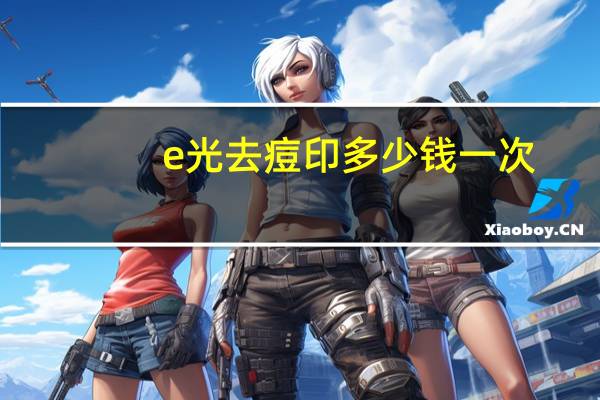 e光去痘印多少钱一次，维生素e可以祛痘印吗