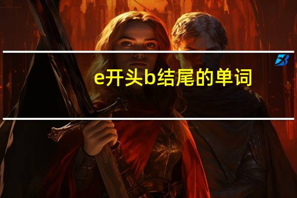 e开头b结尾的单词