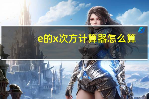 e的x次方计算器怎么算（e的x次方计算器）