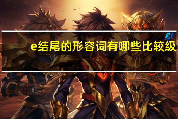 e结尾的形容词有哪些比较级