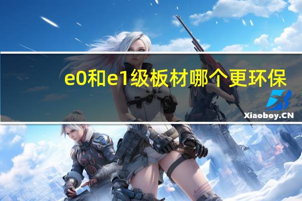 e0和e1级板材哪个更环保（e0）