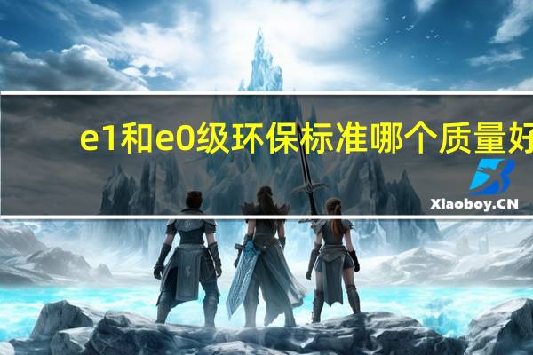 e1和e0级环保标准哪个质量好