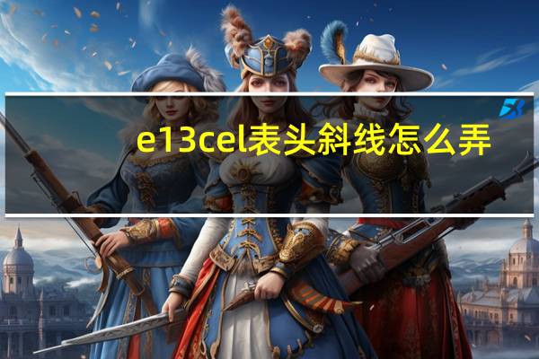 e13cel表头斜线怎么弄-e13cel表头怎么设置斜线