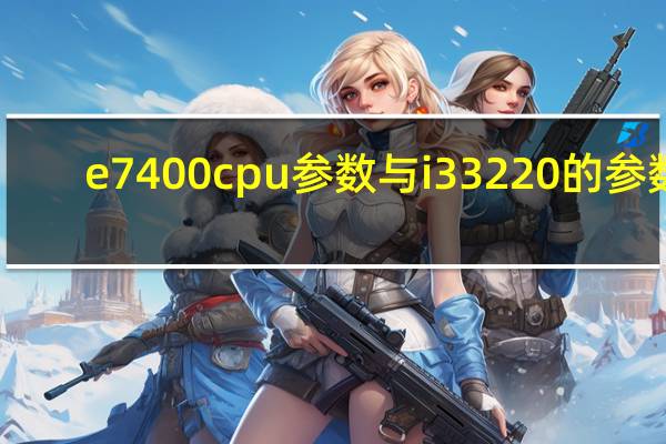 e7400 cpu参数与 i3 3220的参数