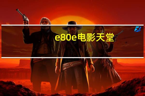 e80e电影天堂（e80e电影网）