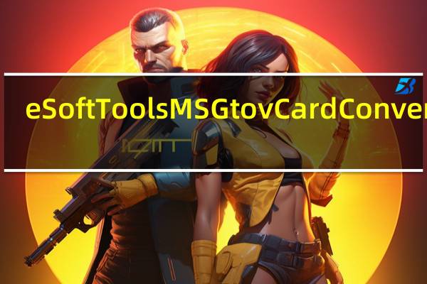 eSoftTools MSG to vCard Converter(MSG到vCard转换器)(eSoftTools MSG to vCard Converter(MSG到vCard转换器)功能简介)