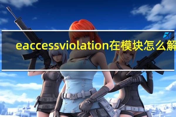 eaccessviolation在模块怎么解决（eaccessviolation）