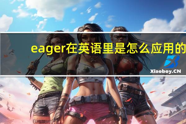 eager在英语里是怎么应用的?