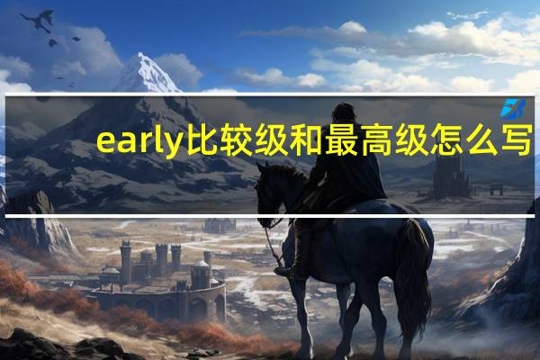 early比较级和最高级怎么写