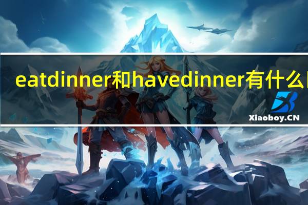 eat dinner和have dinner有什么区别