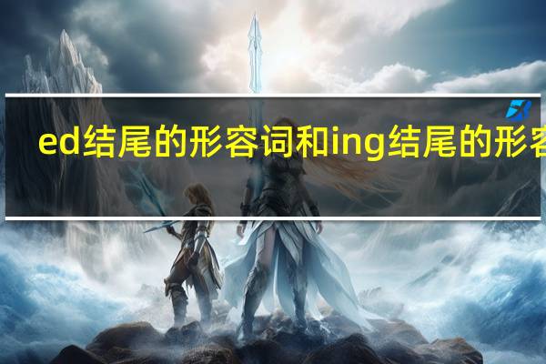 ed结尾的形容词和ing结尾的形容词