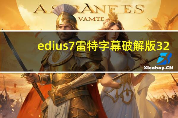 edius7雷特字幕破解版 32/64位 免费版（edius7雷特字幕破解版 32/64位 免费版功能简介）