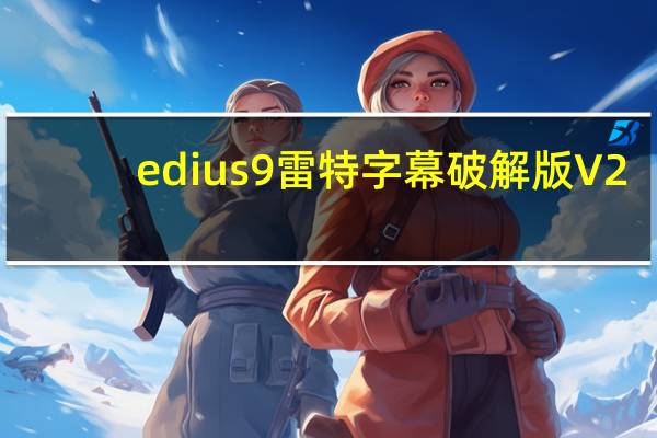 edius9雷特字幕破解版 V2.8 中文免费版(edius9雷特字幕破解版 V2.8 中文免费版功能简介)