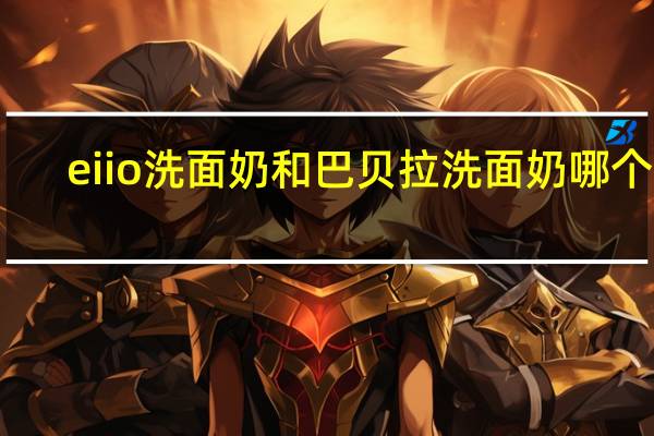 eiio洗面奶和巴贝拉洗面奶哪个好