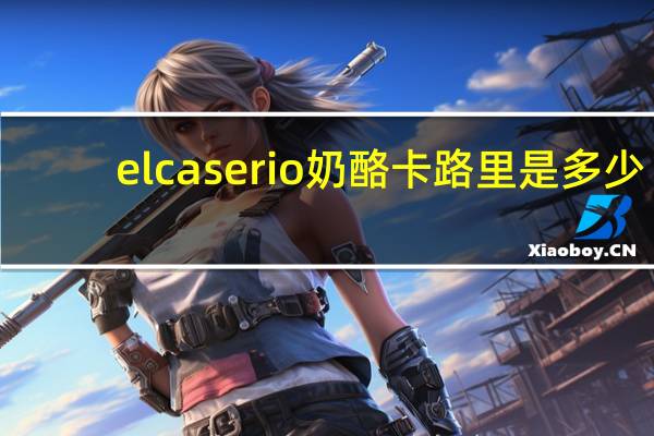 el caserio 奶酪卡路里是多少