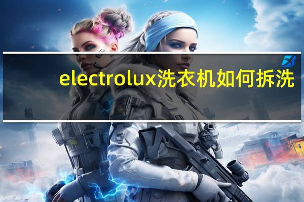 electrolux洗衣机如何拆洗