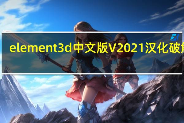 element 3d中文版 V2021 汉化破解版（element 3d中文版 V2021 汉化破解版功能简介）