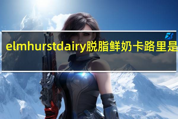 elmhurst dairy 脱脂鲜奶卡路里是多少