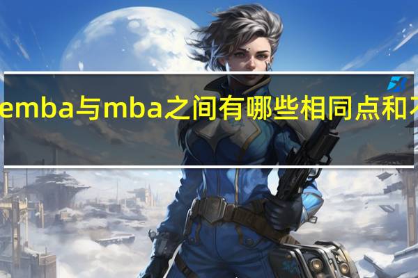 emba与mba之间有哪些相同点和不同点
