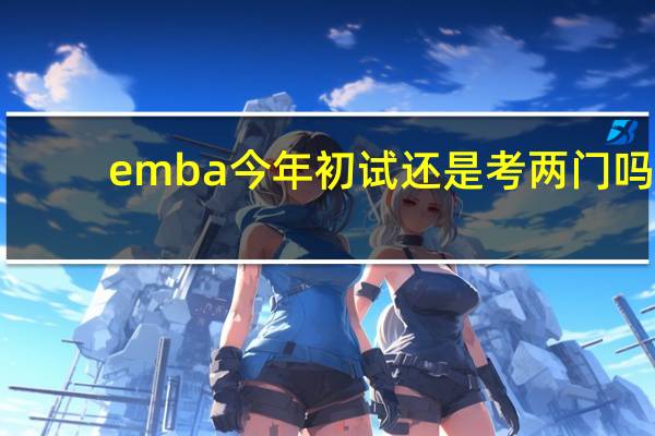 emba今年初试还是考两门吗